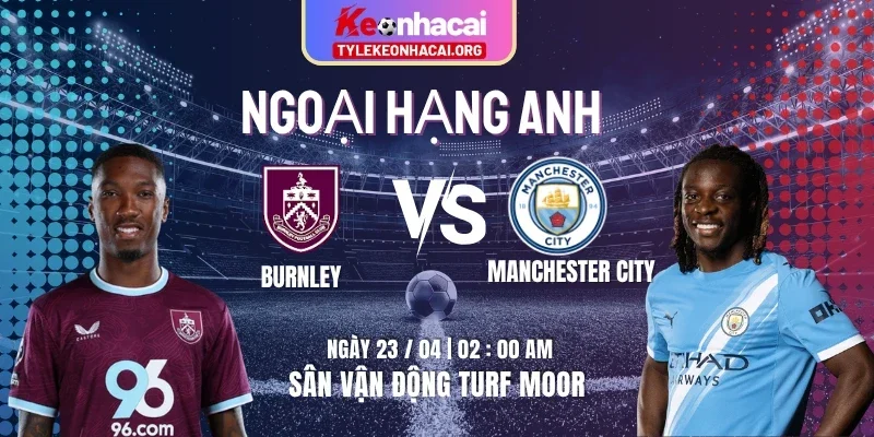 Soi Kèo Burnley Vs Manchester City 02h00 23/04 - Vòng 34 Premier League 1 burnley-vs-manchester-city-knc-23-4