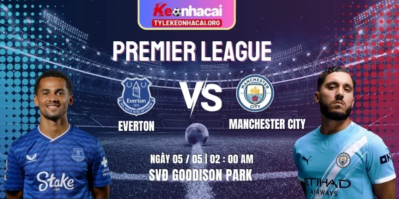 Soi Kèo Everton Vs Manchester City 02h00 05/05 Ngoại Hạng Anh Vòng 35 1 everton-vs-manchester-city-knc-5-5
