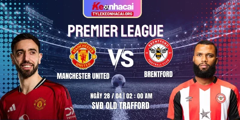 Soi Kèo Manchester United Vs Brentford 02h00 28/04 - Vòng 34 Premier League 1 manchester-united-vs-brentford-knc-28-4